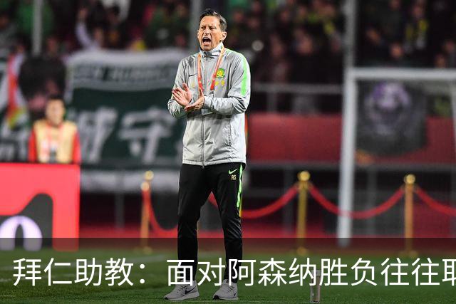拜仁助教：面对阿森纳胜负往往取决于细节 卡尔或许能替代奥利塞